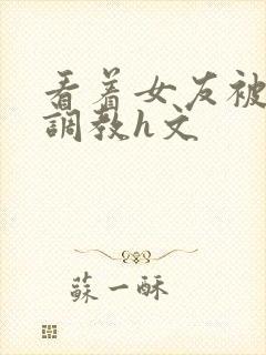 看着女友被别人调教h文