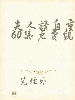 夫人请自重短剧60集免费观看