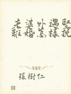 老婆外遇坚决要离婚怎样挽回