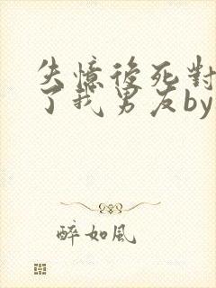 失忆后死对头成了我男友by祝麟免