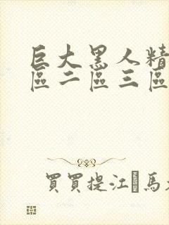 巨大黑人精品一区二区三区