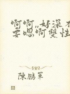 啊啊,,好深不要嗯啊双性人