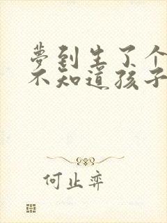 梦到生了个孩子不知道孩子爸爸是谁