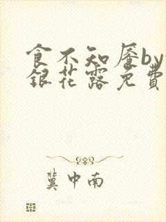 食不知餍by金银花露免费阅读笔趣阁