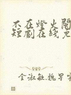 不在灯火阑珊处短剧在线免费观看