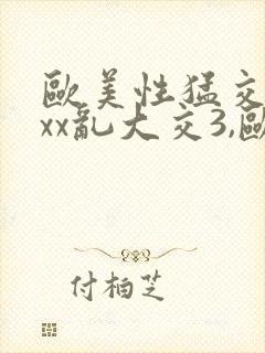 欧美性猛交xxxx乱大交3,欧美性受