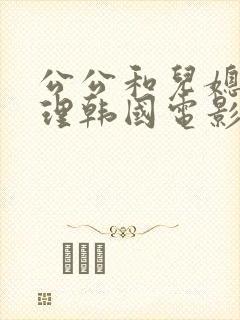 公公和儿媳妇伦理韩国电影