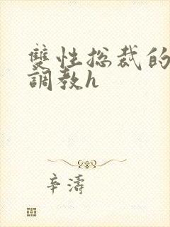 双性总裁的屈辱调教h