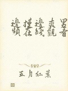 边摸边爽男男视频在线观看网站免费