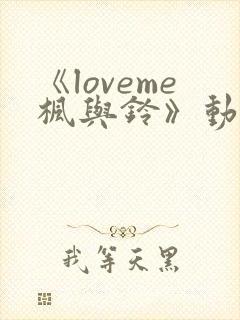 《loveme枫与铃》动漫在线观看