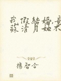 我假结婚,竟娶苏清月她不认 第六季