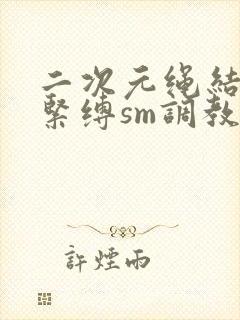 二次元绳结捆绑紧缚sm调教