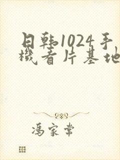 日韩1024手机看片基地