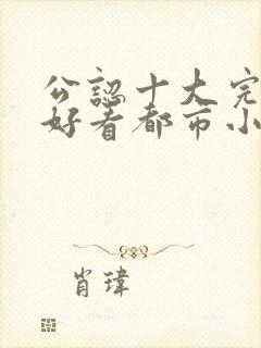 公认十大完结最好看都市小说