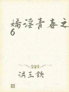 娇淫青春之放纵6