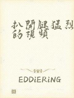 扒开腿猛烈进入的视频