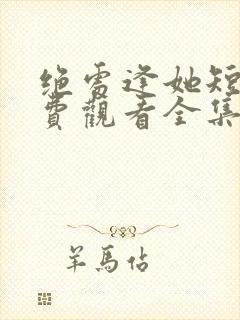 绝处逢她短剧免费观看全集最新章节更新时间封面