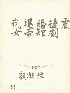 我退婚后震惊了女帝短剧