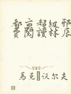 都市超级邪医免费阅读林辰