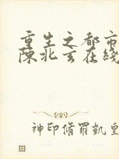 重生之都市修仙陈北玄在线阅读