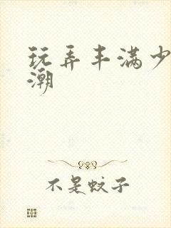 玩弄丰满少妇高潮