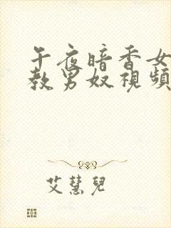 午夜暗香女王调教男奴视频男主调教奴下奴