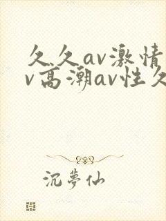 久久av激情av高潮av性久久久