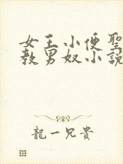 女王小便圣水调教男奴小说