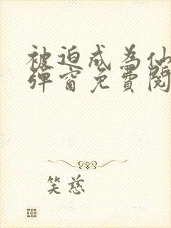 被迫成为仙家无弹窗免费阅读全文封面