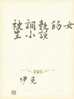 被调教的女大学生小说