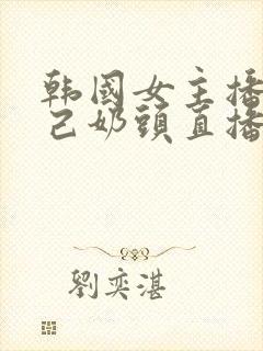 韩国女主播揉自己奶头直播视频网站