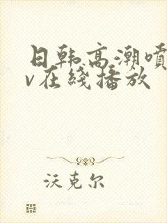 日韩高潮喷水av在线播放封面