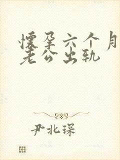 怀孕六个月发现老公出轨