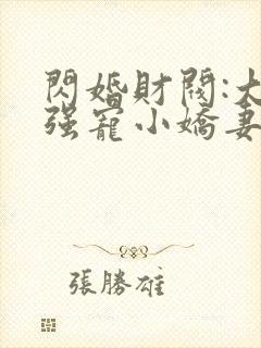 闪婚财阀:大叔强宠小娇妻全文txt