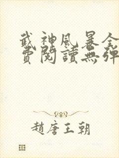武神风暴全文免费阅读无弹窗笔趣阁