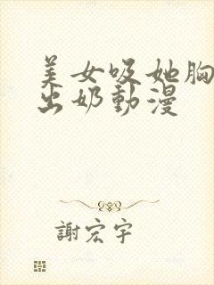 美女吸她胸乳吸出奶动漫