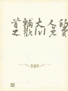 首辅大人的床榻之欢1v1免费