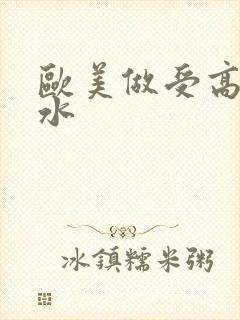 欧美做受高潮喷水