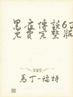 黑夜传说6高清免费完整版