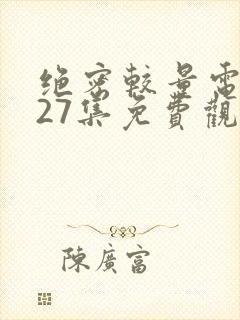 绝密较量电视剧27集免费观看高清