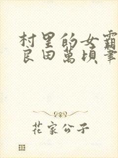 村里的女霸王她良田万顷笔趣阁
