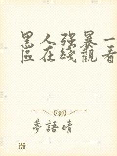 黑人强暴一区二区在线观看