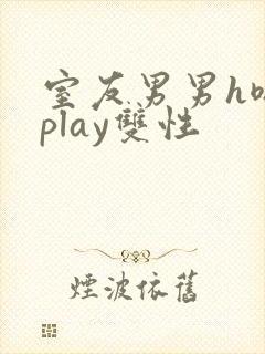 室友男男h嗯啊play双性