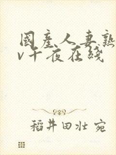 国产人妻熟妇av午夜在线