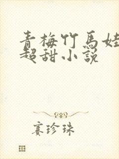 青梅竹马娃娃亲超甜小说