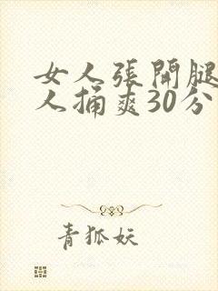 女人张开腿让男人捅爽30分钟