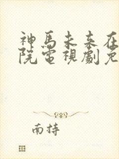 神马未来在线影院电视剧免费播放