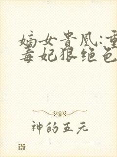 嫡女贵凰:重生毒妃狠绝色