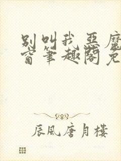 别叫我恶魔无弹窗笔趣阁免费阅读