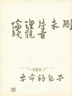 伦理片未删减在线观看